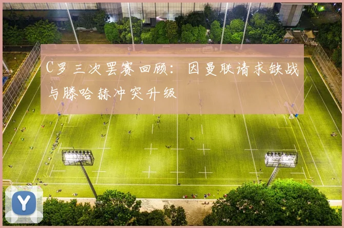 C罗三次罢赛回顾：因曼联请求缺战与滕哈赫冲突升级