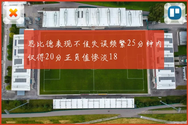恩比德表现不佳失误频繁25分钟内仅得20分正负值惨淡18