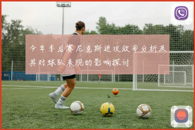 今年季后赛尼克斯进攻效率分析及其对球队表现的影响探讨