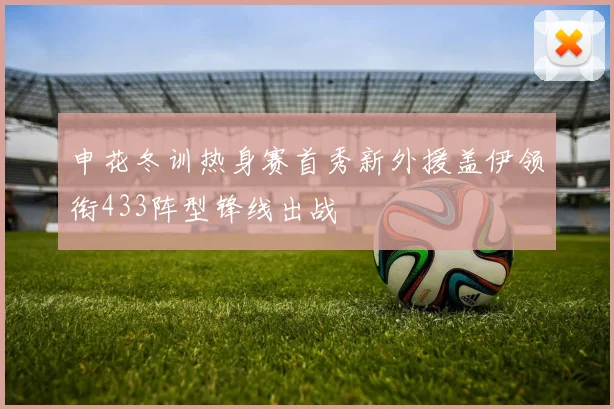 申花冬训热身赛首秀新外援盖伊领衔433阵型锋线出战