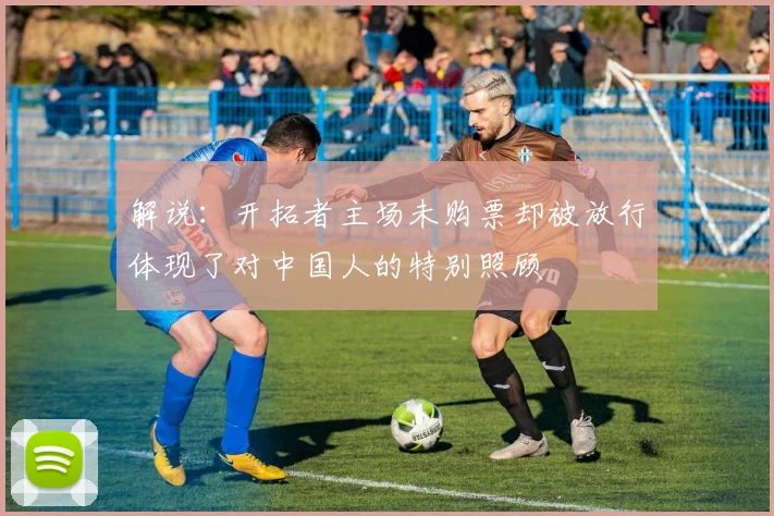 解说：开拓者主场未购票却被放行体现了对中国人的特别照顾