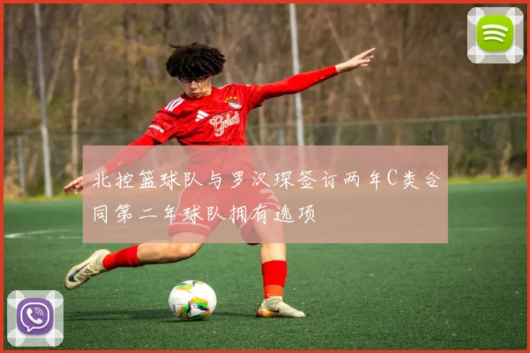 北控篮球队与罗汉琛签订两年C类合同第二年球队拥有选项