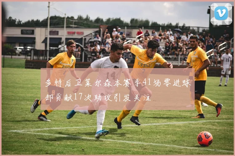 多特后卫莱尔森本赛季41场零进球却贡献17次助攻引发关注