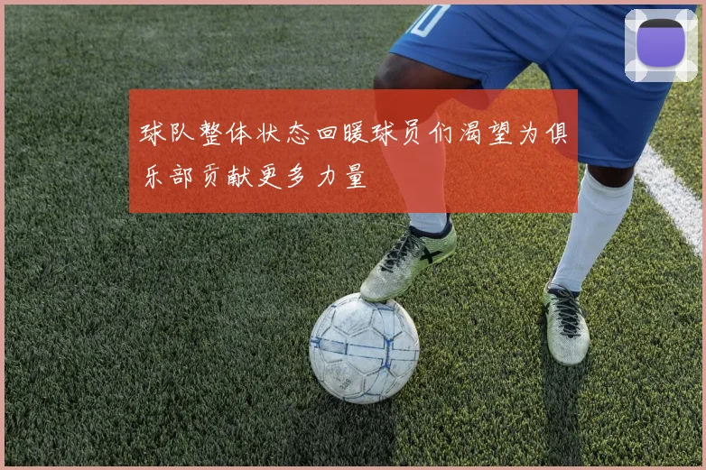 球队整体状态回暖球员们渴望为俱乐部贡献更多力量
