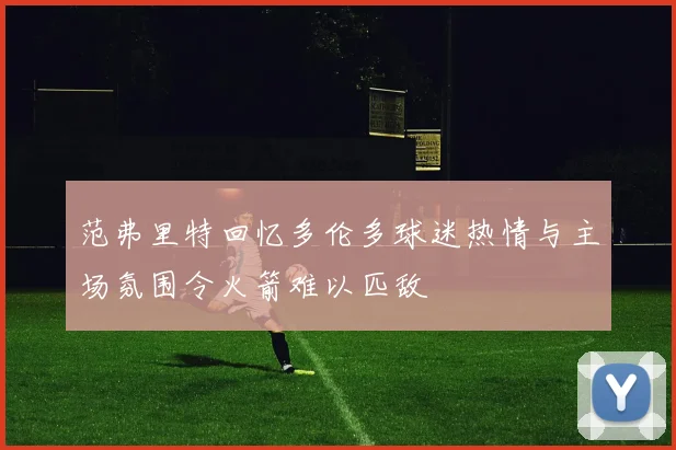 范弗里特回忆多伦多球迷热情与主场氛围令火箭难以匹敌