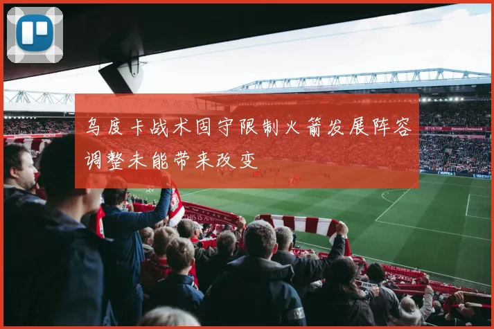 乌度卡战术固守限制火箭发展阵容调整未能带来改变