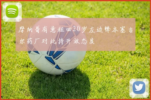 摩纳哥有意租回20岁左边锋本塞吉尔药厂对此持开放态度