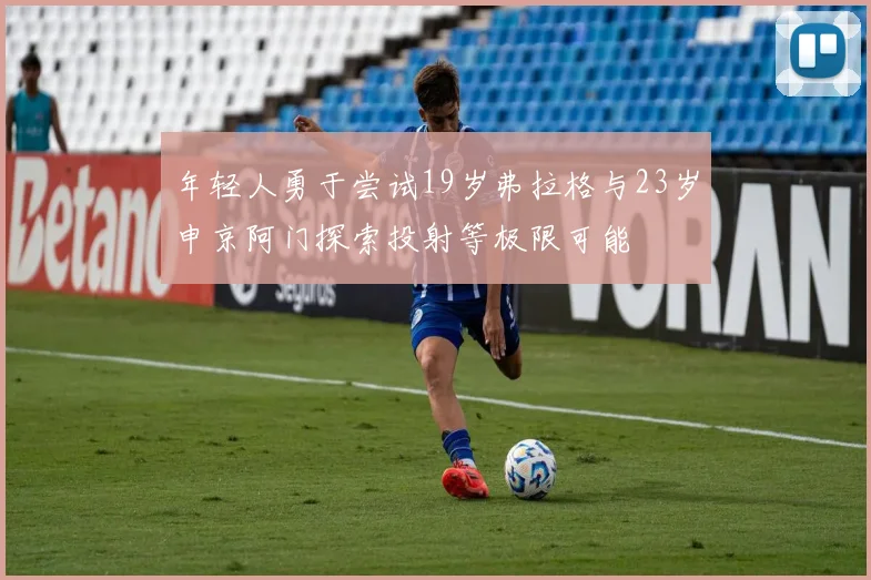 年轻人勇于尝试19岁弗拉格与23岁申京阿门探索投射等极限可能