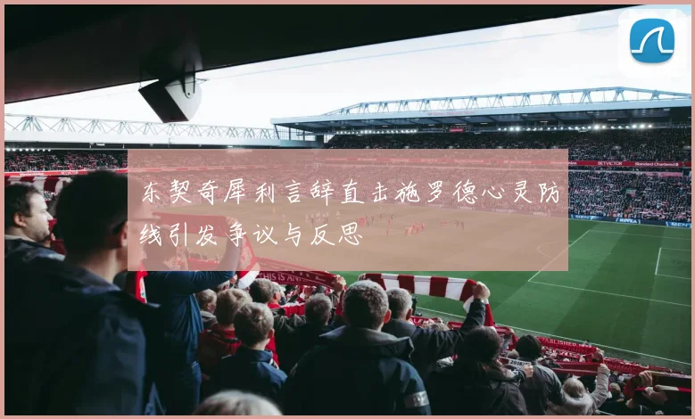 东契奇犀利言辞直击施罗德心灵防线引发争议与反思